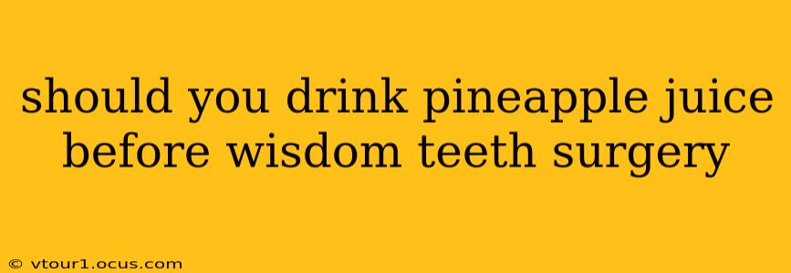 should you drink pineapple juice before wisdom teeth surgery