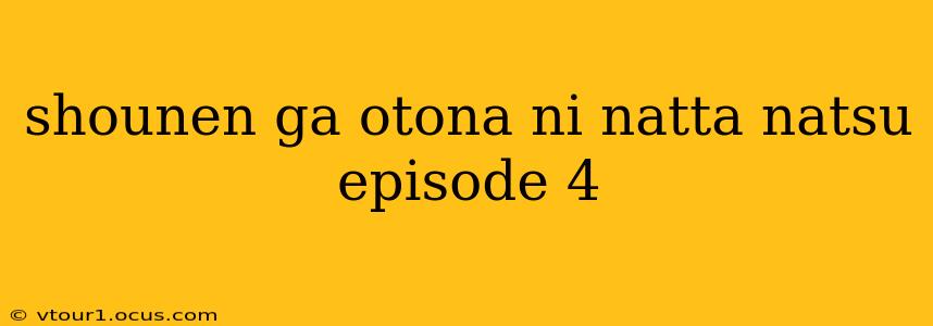 shounen ga otona ni natta natsu episode 4