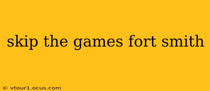 skip the games fort smith