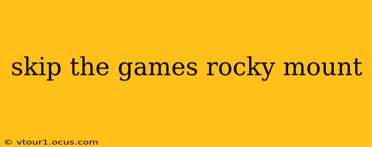 skip the games rocky mount