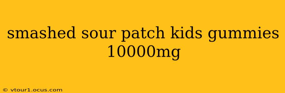 smashed sour patch kids gummies 10000mg