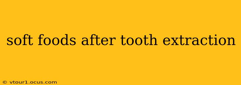 soft foods after tooth extraction