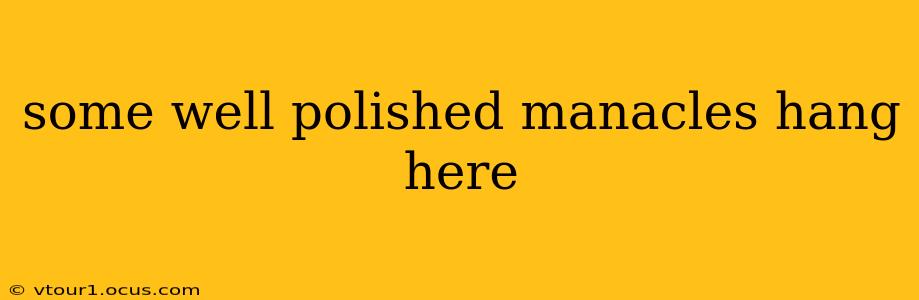 some well polished manacles hang here