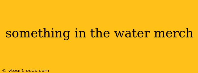 something in the water merch