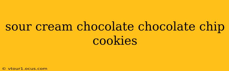 sour cream chocolate chocolate chip cookies