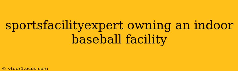 sportsfacilityexpert owning an indoor baseball facility