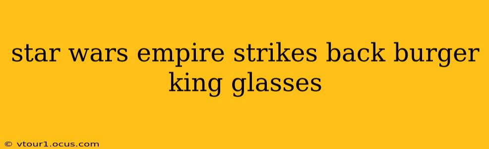star wars empire strikes back burger king glasses