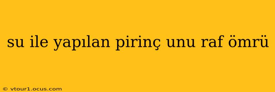 su ile yapılan pirinç unu raf ömrü