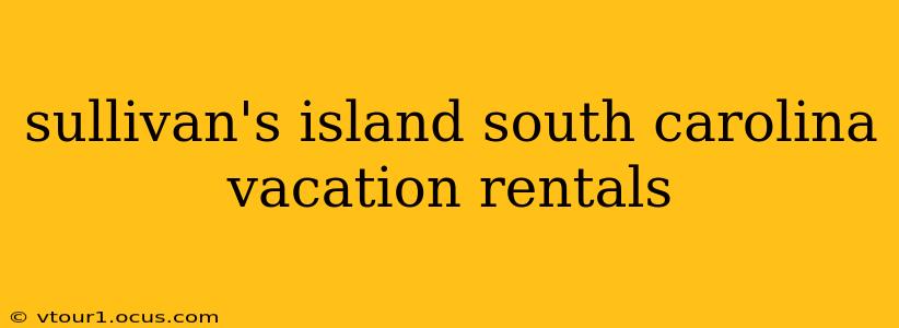 sullivan's island south carolina vacation rentals
