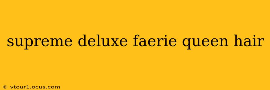 supreme deluxe faerie queen hair