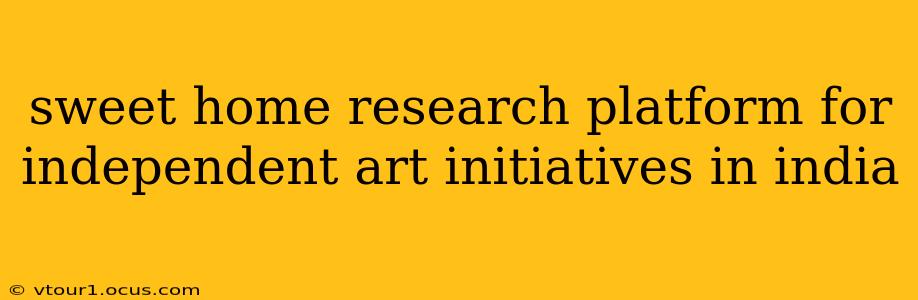 sweet home research platform for independent art initiatives in india