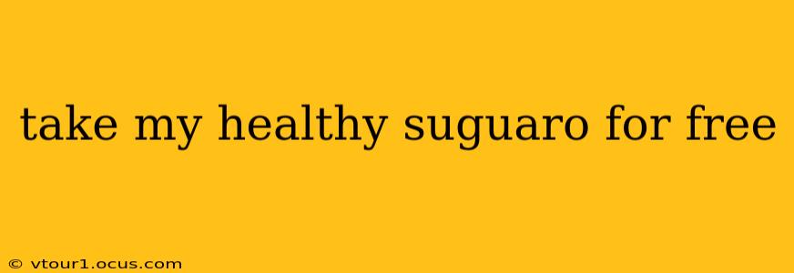 take my healthy suguaro for free