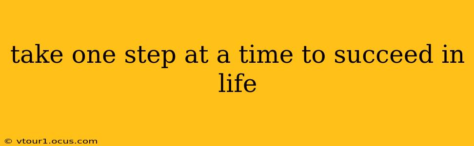 take one step at a time to succeed in life