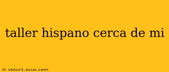 taller hispano cerca de mi