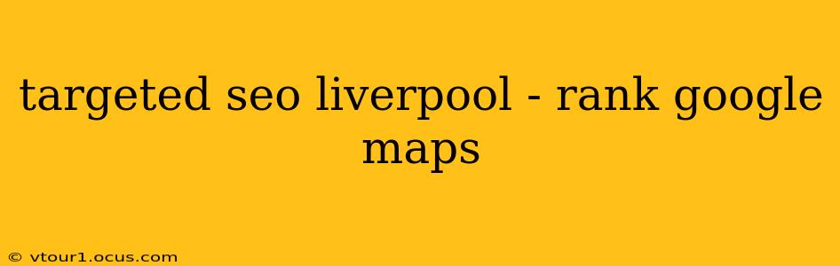 targeted seo liverpool - rank google maps