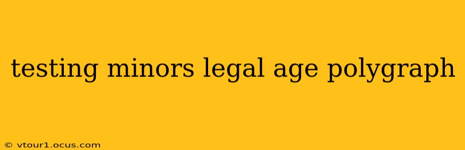 testing minors legal age polygraph