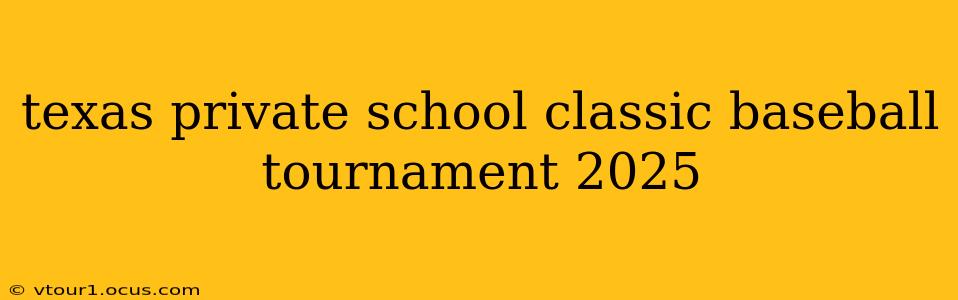 texas private school classic baseball tournament 2025