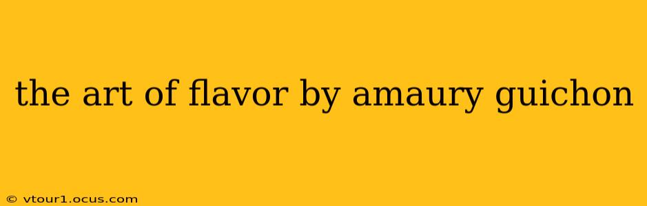 the art of flavor by amaury guichon