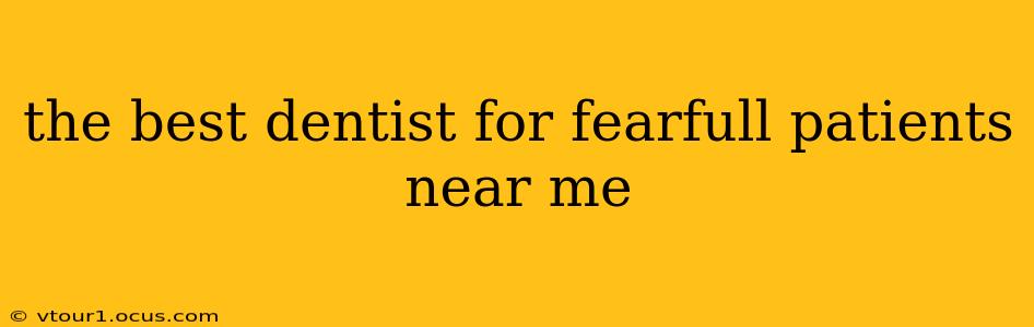 the best dentist for fearfull patients near me