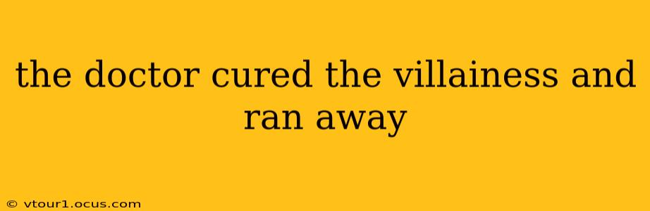 the doctor cured the villainess and ran away