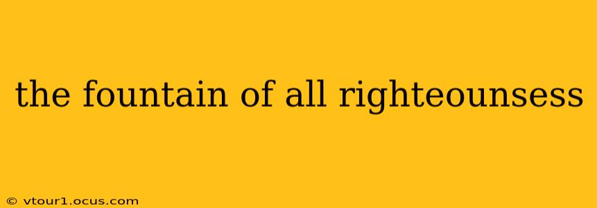 the fountain of all righteounsess