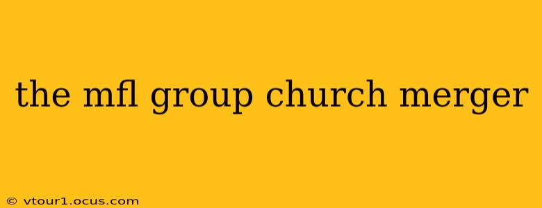 the mfl group church merger