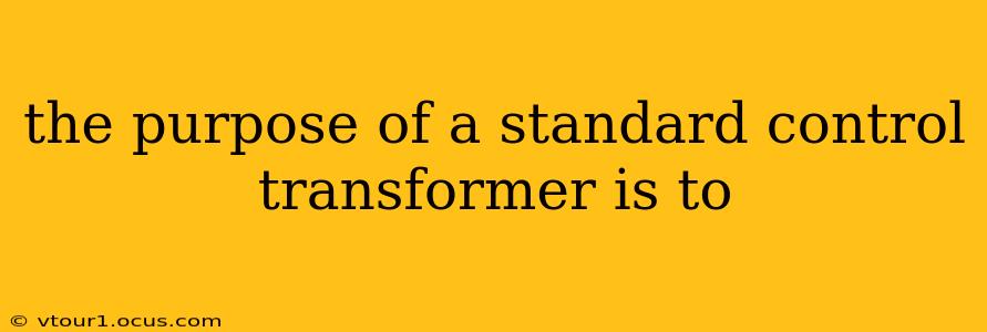 the purpose of a standard control transformer is to