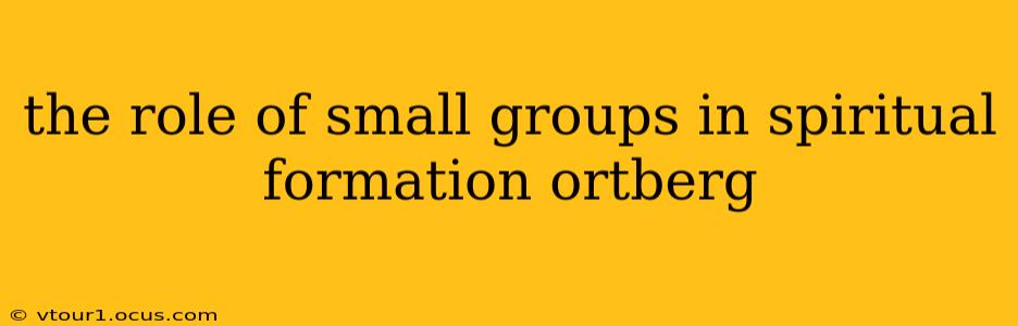 the role of small groups in spiritual formation ortberg
