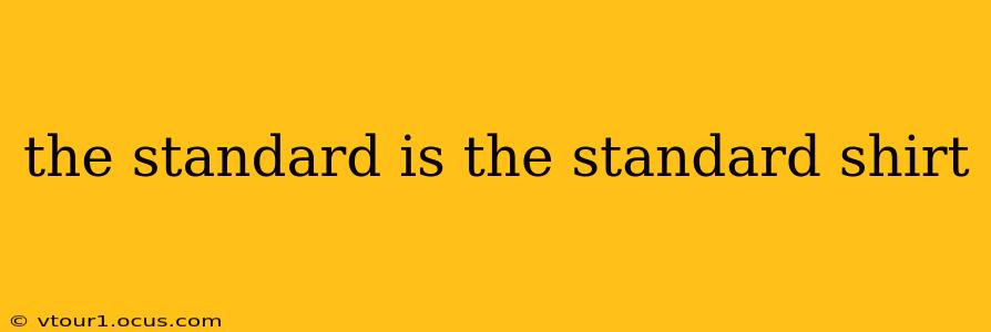 the standard is the standard shirt