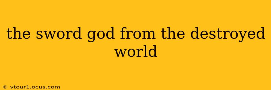 the sword god from the destroyed world