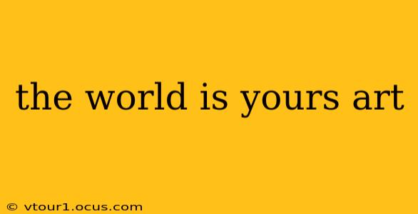 the world is yours art