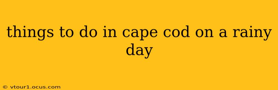 things to do in cape cod on a rainy day