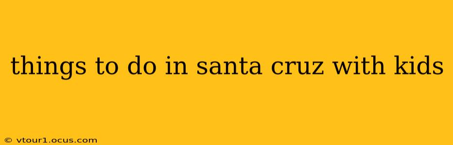 things to do in santa cruz with kids