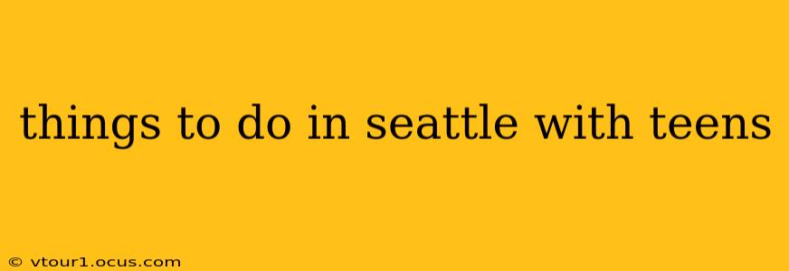 things to do in seattle with teens