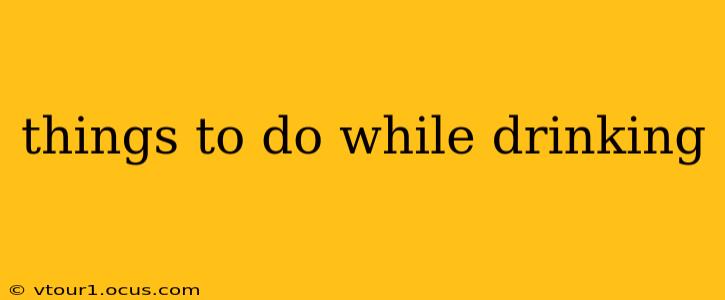 things to do while drinking