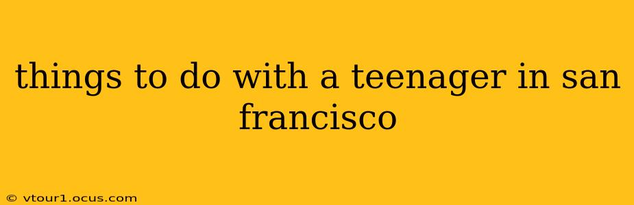 things to do with a teenager in san francisco