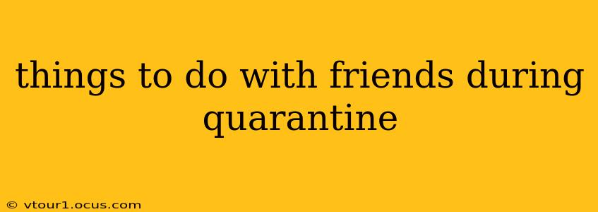things to do with friends during quarantine