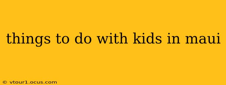 things to do with kids in maui