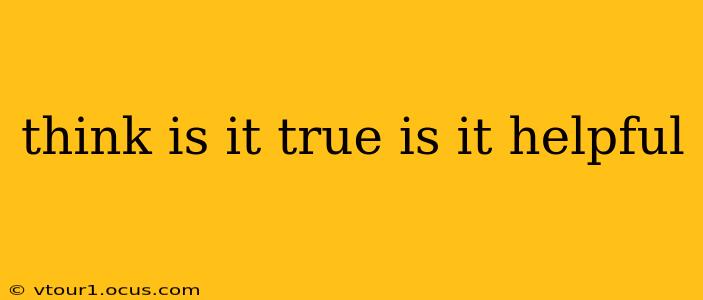 think is it true is it helpful