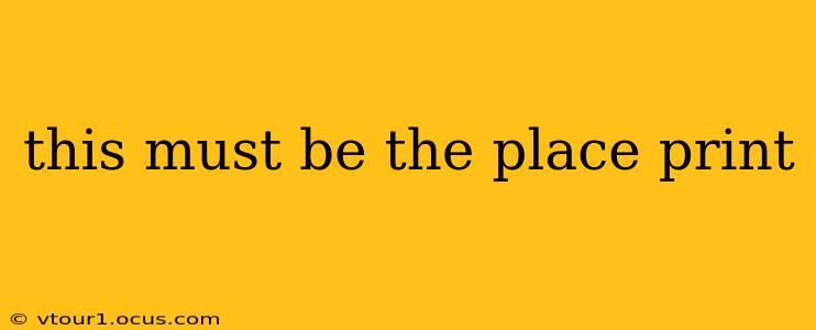 this must be the place print