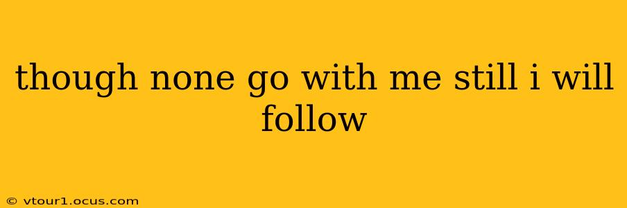 though none go with me still i will follow