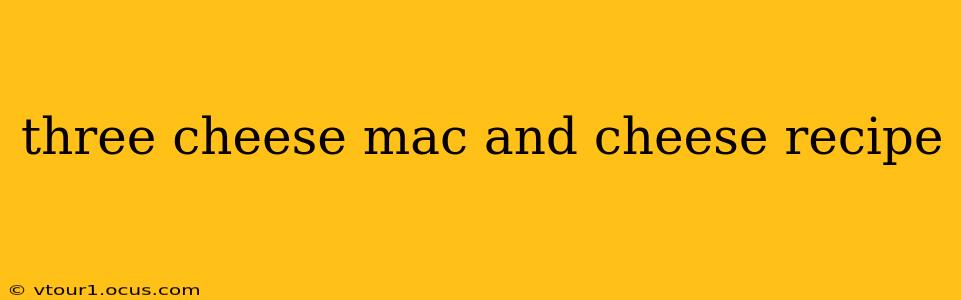 three cheese mac and cheese recipe