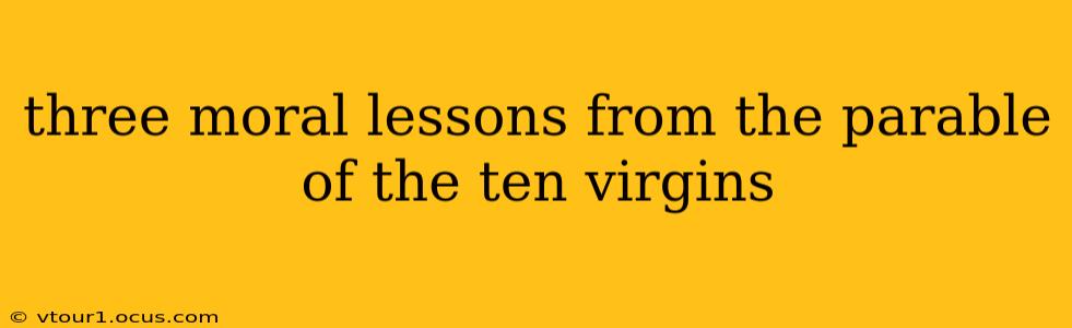 three moral lessons from the parable of the ten virgins