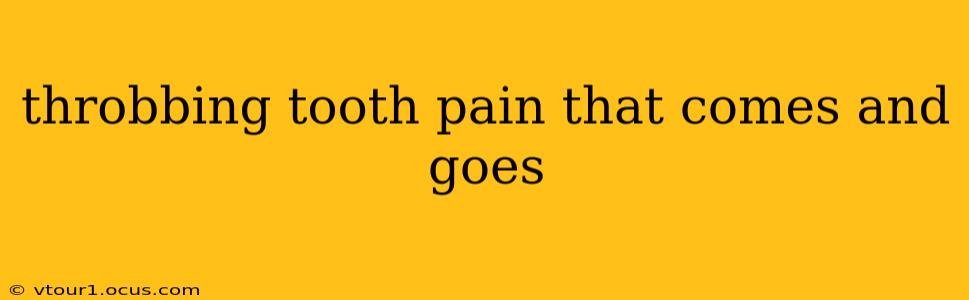 throbbing tooth pain that comes and goes