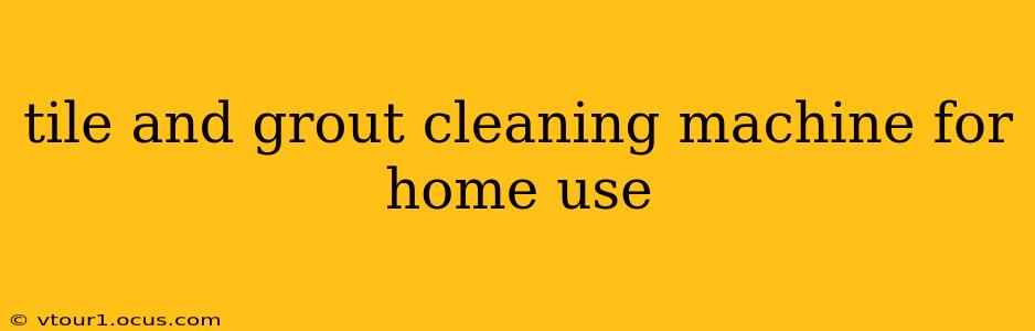 tile and grout cleaning machine for home use