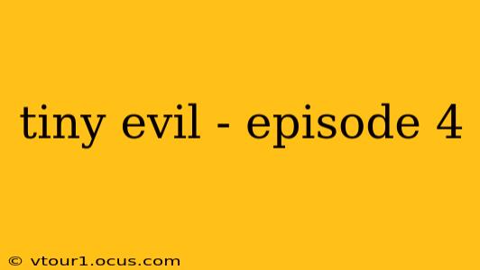 tiny evil - episode 4
