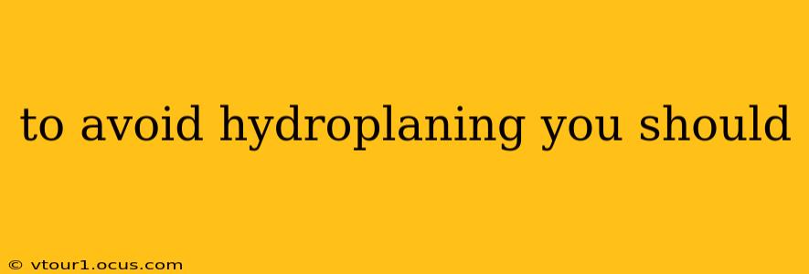 to avoid hydroplaning you should