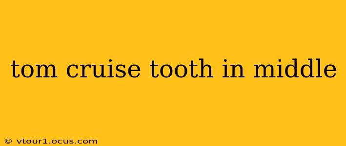 tom cruise tooth in middle