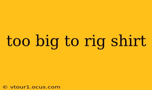 too big to rig shirt
