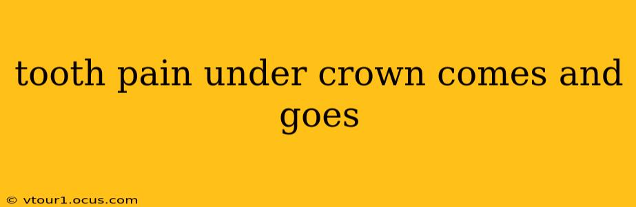 tooth pain under crown comes and goes